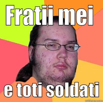 FRATII MEI   E TOTI SOLDATI Butthurt Dweller