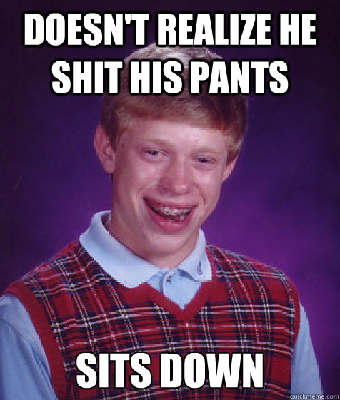 Doesn't realize he shit his pants Sits down  Bad Luck Brian