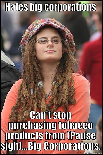 HATES BIG CORPORATIONS CAN'T STOP PURCHASING TOBACCO PRODUCTS FROM (PAUSE SIGH)...BIG CORPORATIONS. College Liberal