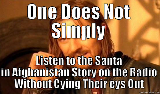 ONE DOES NOT SIMPLY LISTEN TO THE SANTA IN AFGHANISTAN STORY ON THE RADIO WITHOUT CYING THEIR EYS OUT Boromir