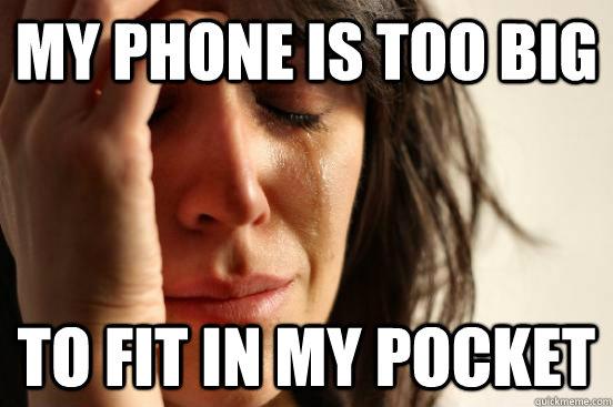 my phone is too big to fit in my pocket - my phone is too big to fit in my pocket  First World Problems