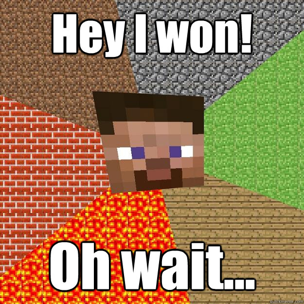 Hey I won! Oh wait...  Minecraft