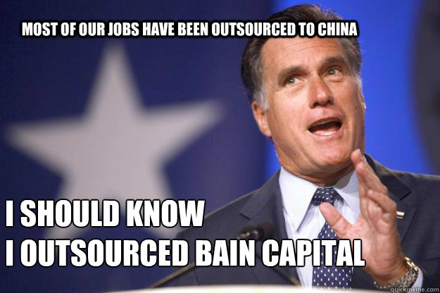 Most of our jobs have been outsourced to China I should Know 
I outsourced Bain Capital  Mitt Romney