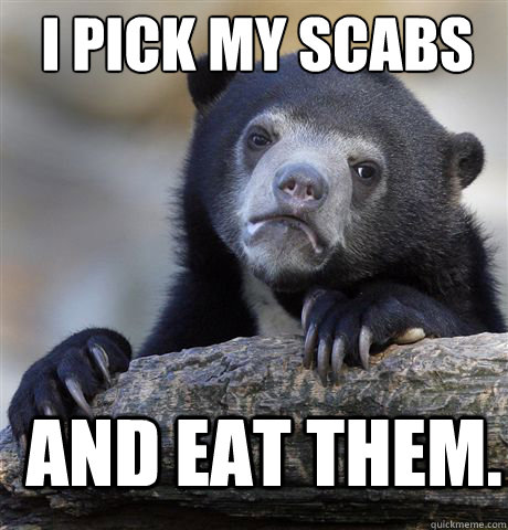 I PICK MY SCABS AND EAT THEM.  Confession Bear