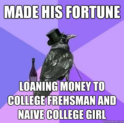 made his fortune loaning money to College frehsman and naive college girl - made his fortune loaning money to College frehsman and naive college girl  Rich Raven