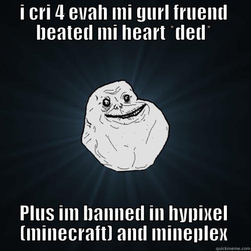 I CRI 4 EVAH MI GURL FRUEND BEATED MI HEART *DED* PLUS IM BANNED IN HYPIXEL (MINECRAFT) AND MINEPLEX Forever Alone