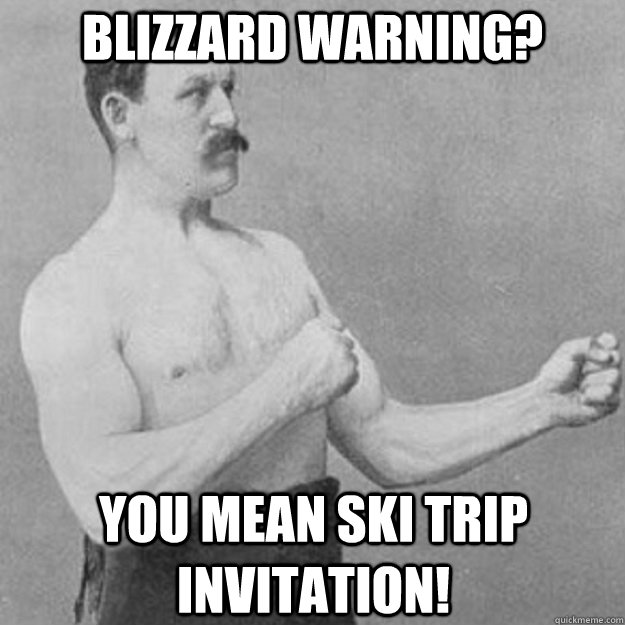 Blizzard warning? You mean Ski Trip Invitation!  overly manly man