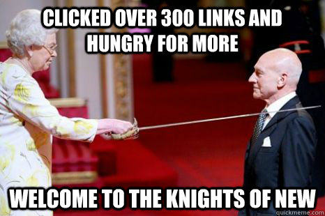 Clicked over 300 links and hungry for more welcome to the knights of new  Newly Knighted Knight of New