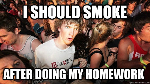 I should smoke after doing my homework  Sudden Clarity Clarence