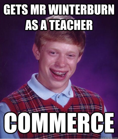 Gets Mr Winterburn as a teacher Commerce   - Gets Mr Winterburn as a teacher Commerce    Bad Luck Brian