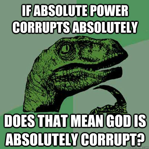 If absolute power corrupts absolutely Does that mean God is absolutely corrupt?  Philosoraptor