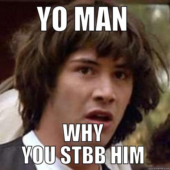 DUDE MAN YO - YO MAN WHY YOU STBB HIM conspiracy keanu