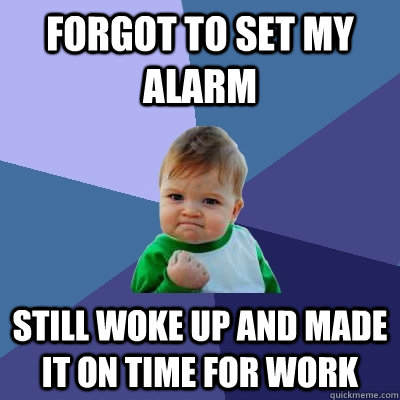 Forgot to set my alarm Still woke up and made it on time for work  Success Kid