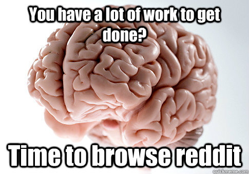 You have a lot of work to get done? Time to browse reddit   Scumbag Brain