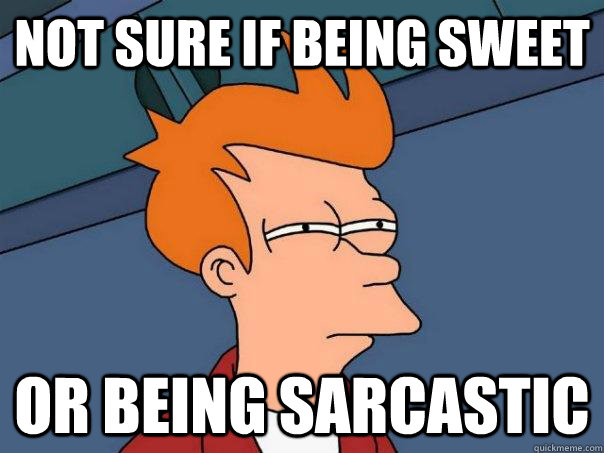 Not sure if being sweet or being sarcastic  Futurama Fry