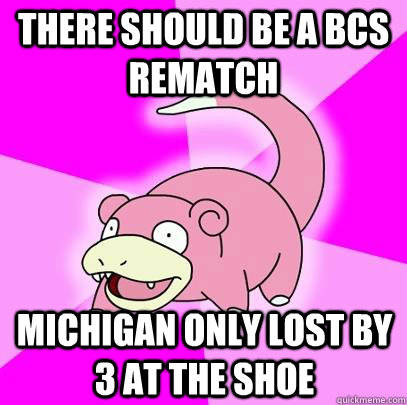 There should be a bcs rematch michigan only lost by 3 at the shoe  Slowpoke