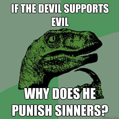 If the devil supports evil why does he punish sinners? - If the devil supports evil why does he punish sinners?  Philosoraptor