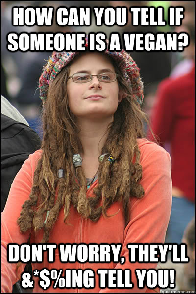 How can you tell if someone is a vegan? Don't worry, they'll &*$%ing tell you!  College Liberal