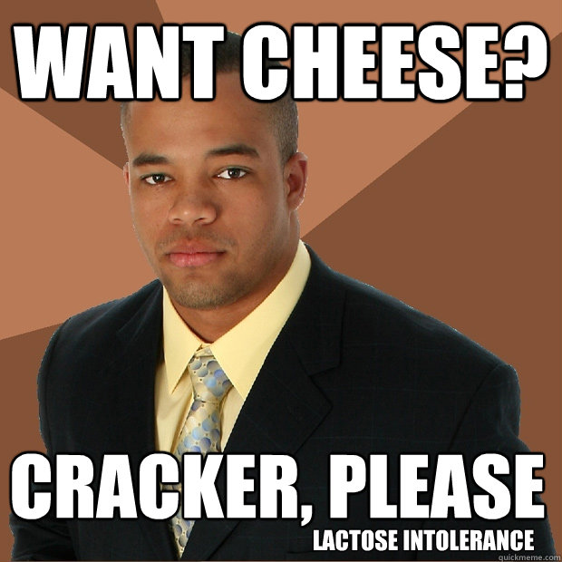 want cheese? cracker, please lactose intolerance - want cheese? cracker, please lactose intolerance  Successful Black Man