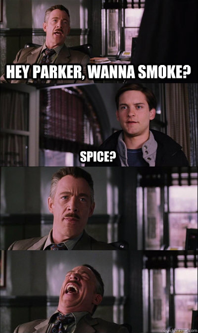 hey parker, wanna smoke? spice?    JJ Jameson