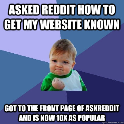 Asked reddit how to get my website known got to the front page of askreddit and is now 10x as popular  Success Kid