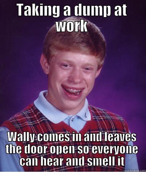 TAKING A DUMP AT WORK WALLY COMES IN AND LEAVES THE DOOR OPEN SO EVERYONE CAN HEAR AND SMELL IT Bad Luck Brian