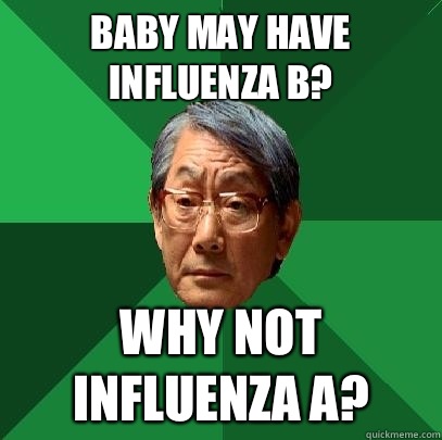 Baby may have Influenza B? Why not Influenza A?  High Expectations Asian Father