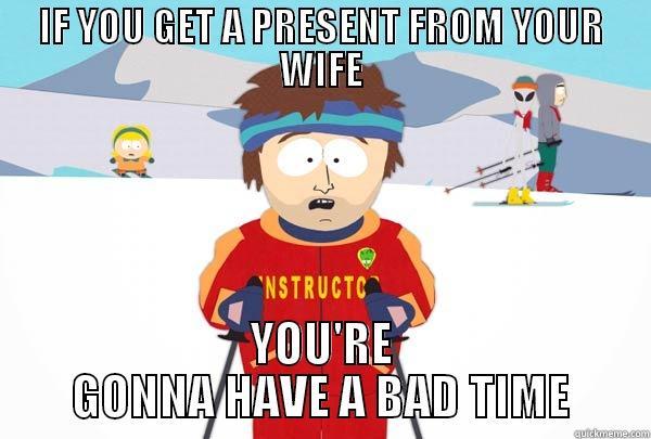 IF YOU GET A PRESENT FROM YOUR WIFE YOU'RE GONNA HAVE A BAD TIME Super Cool Ski Instructor