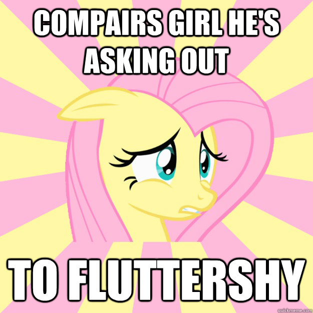 Compairs girl he's asking out to fluttershy  Socially awkward brony