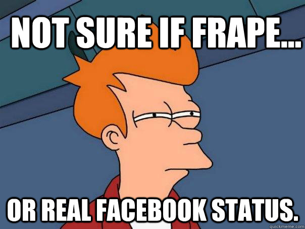 Not sure if frape... or real facebook status.  Futurama Fry