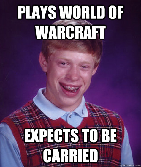 Plays world of warcraft expects to be carried  Bad Luck Brian