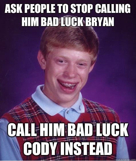 Ask people to stop calling him bad luck Bryan  Call him bad luck Cody instead   Bad Luck Brian