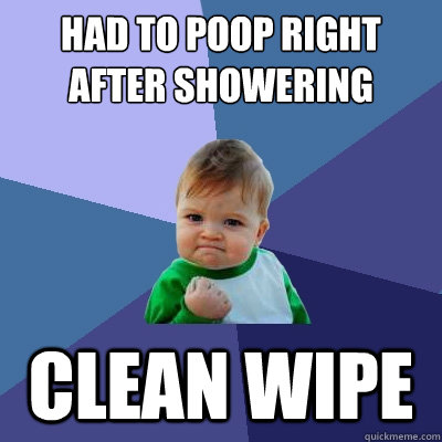 Had to poop right after showering Clean wipe  Success Kid