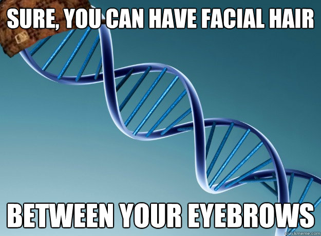 sure, you can have facial hair between your eyebrows  - sure, you can have facial hair between your eyebrows   Scumbag Genetics