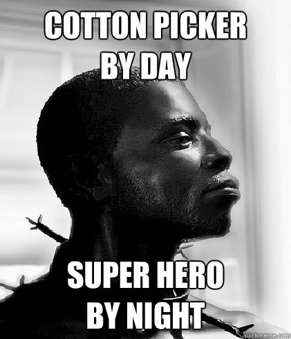 cotton picker 
by day super hero 
by night - cotton picker 
by day super hero 
by night  Scumbag Slave
