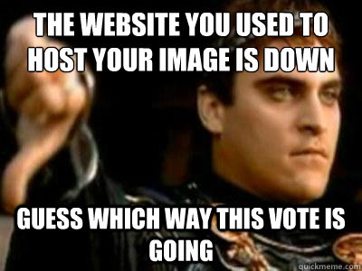 The website you used to host your image is down Guess which way this vote is going  Downvoting Roman