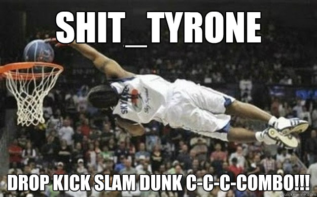 shit_tyrone drop kick slam dunk c-c-c-combo!!! - shit_tyrone drop kick slam dunk c-c-c-combo!!!  droop kick tyrone