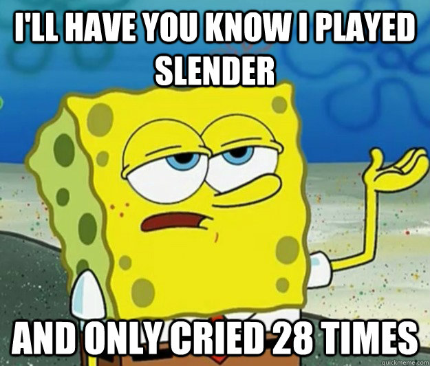 I'll have you know i played slender  And only cried 28 times  Tough Spongebob