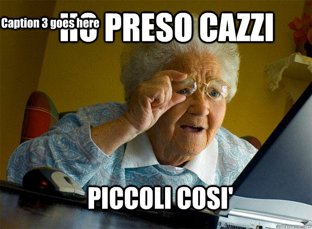 HO PRESO CAZZI PICCOLI COSI' Caption 3 goes here  Grandma finds the Internet