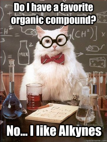 Do I have a favorite organic compound? No... I like Alkynes  Chemistry Cat