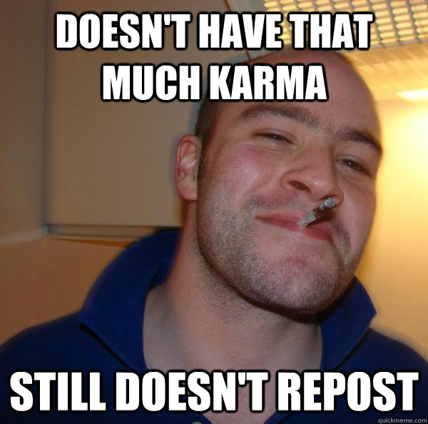 doesn't have that much karma still doesn't repost - doesn't have that much karma still doesn't repost  Misc