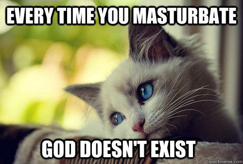 Every time you masturbate god doesn't exist  First World Problems Cat