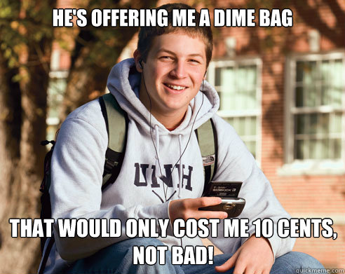 He's offering me a dime bag that would only cost me 10 cents, not bad! - He's offering me a dime bag that would only cost me 10 cents, not bad!  College Freshman