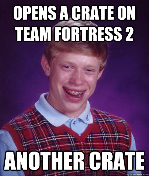 Opens a crate on team fortress 2 another crate  Bad Luck Brian