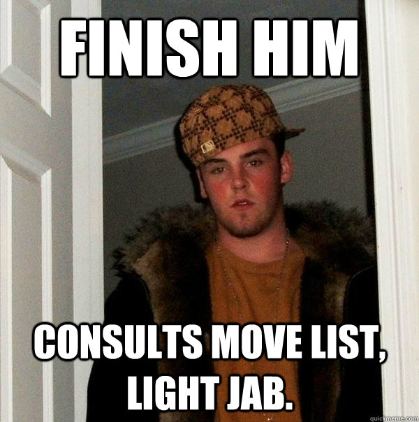 FINISH HIM  Consults move list, light jab.  - FINISH HIM  Consults move list, light jab.   Scumbag Steve