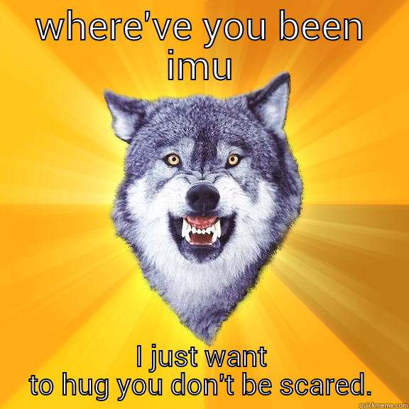 WHERE'VE YOU BEEN IMU I JUST WANT TO HUG YOU DON'T BE SCARED. Courage Wolf