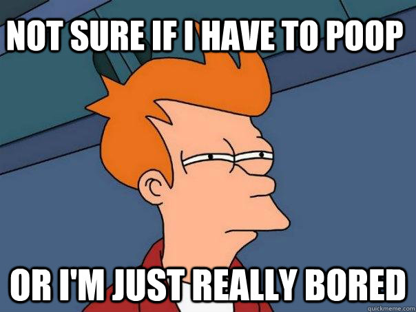 Not sure if i have to poop or I'm just really bored - Not sure if i have to poop or I'm just really bored  Futurama Fry