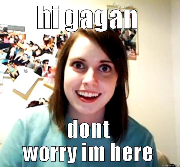 HI GAGAN DONT WORRY IM HERE Overly Attached Girlfriend