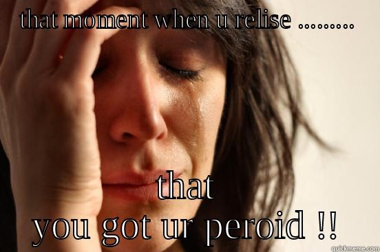 THAT MOMENT WHEN U RELISE ......... THAT YOU GOT UR PEROID !! First World Problems