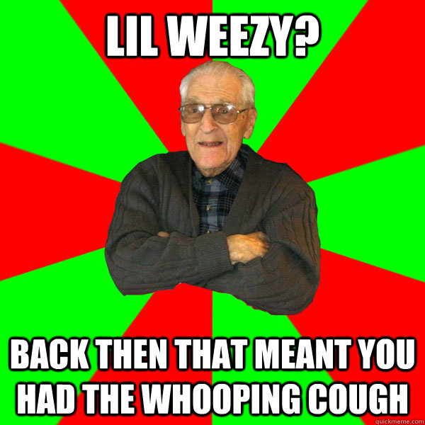 LIL WEEZY? BACK THEN THAT MEANT YOU HAD THE WHOOPING COUGH  Bachelor Grandpa